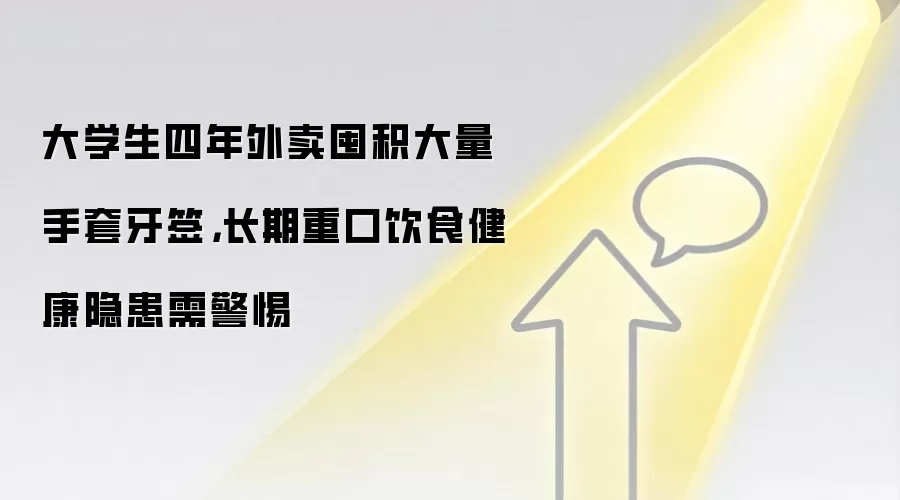 大学生四年外卖囤积大量手套牙签,长期重口饮食健康隐患需警惕