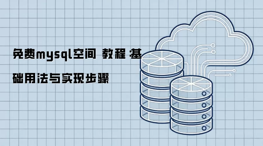 免费mysql空间 教程:基础用法与实现步骤