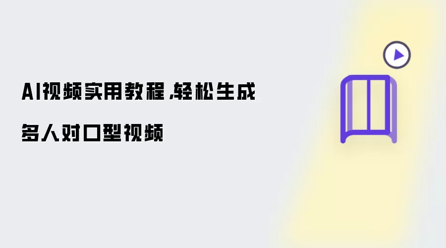 AI视频实用教程,轻松生成多人对口型视频