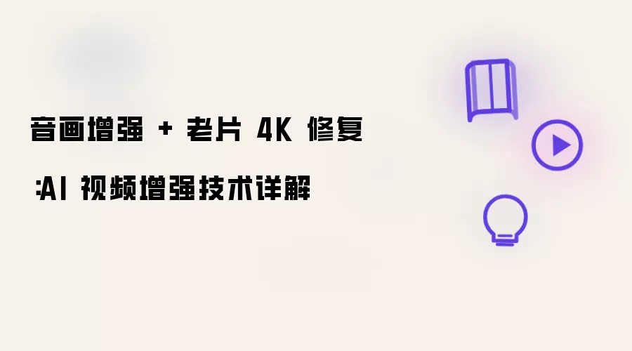 音画增强 + 老片 4K 修复：AI 视频增强技术详解