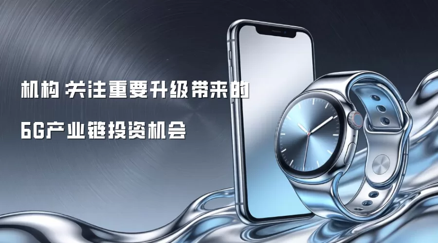 机构：关注重要升级带来的6G产业链投资机会