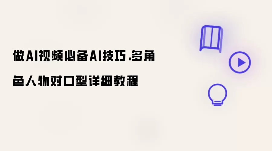 做AI视频必备AI技巧,多角色人物对口型详细教程