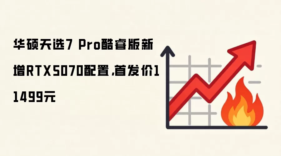 华硕天选7 Pro酷睿版新增RTX5070配置,首发价11499元