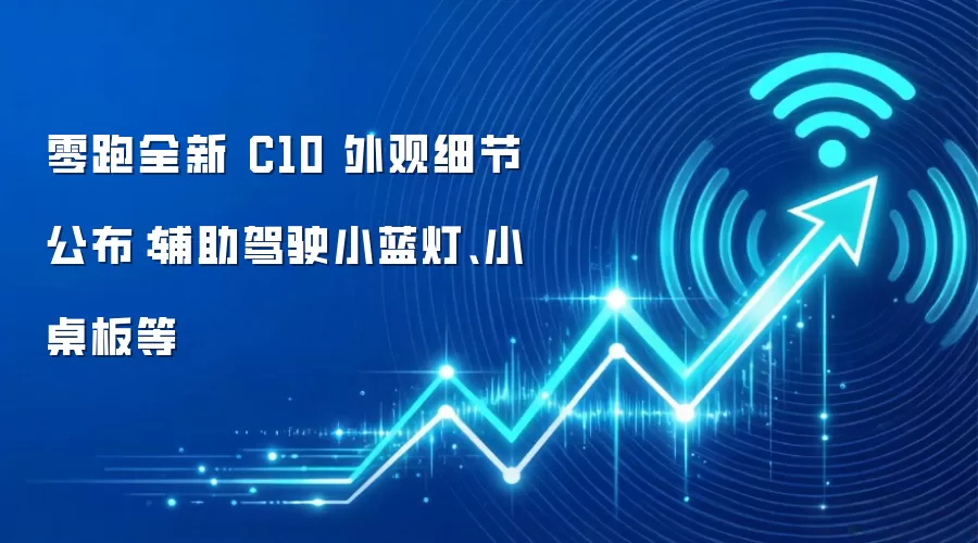 零跑全新 C10 外观细节公布：辅助驾驶小蓝灯、小桌板等