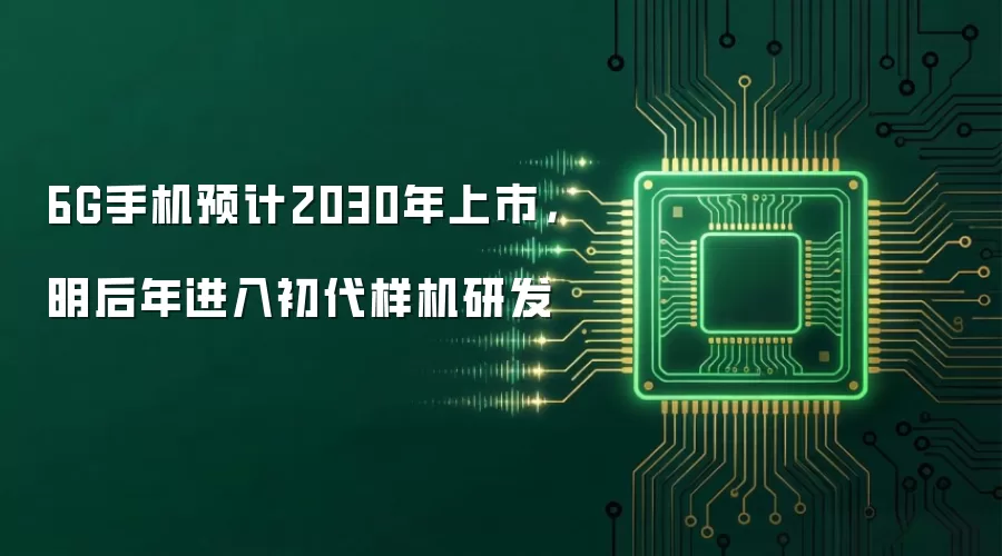 6G手机预计2030年上市，明后年进入初代样机研发