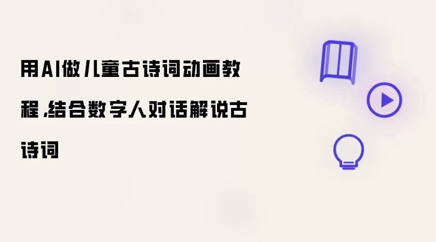 用AI做儿童古诗词动画教程,结合数字人对话解说古诗词