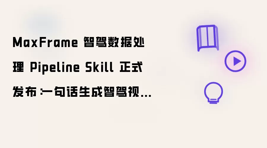 MaxFrame 智驾数据处理 Pipeline Skill 正式发布:一句话生成智驾视频处理作业