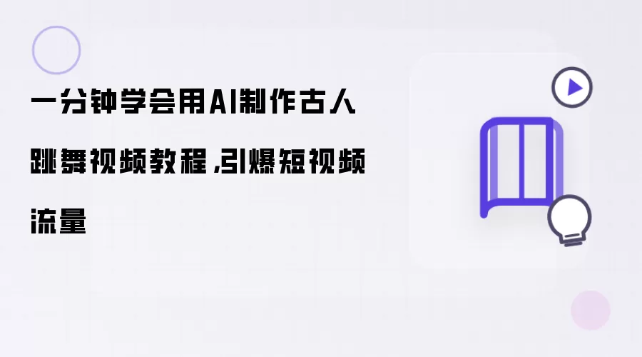 一分钟学会用AI制作古人跳舞视频教程，引爆短视频流量