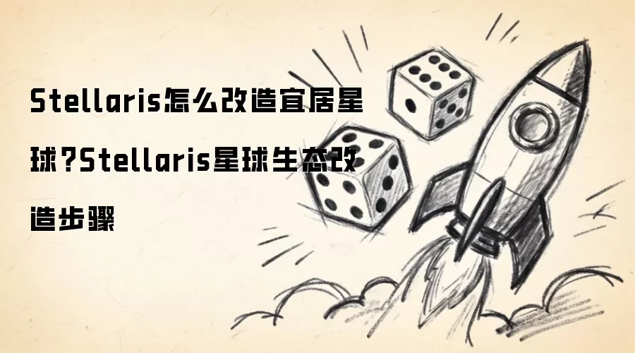 Stellaris怎么改造宜居星球？Stellaris星球生态改造步骤
