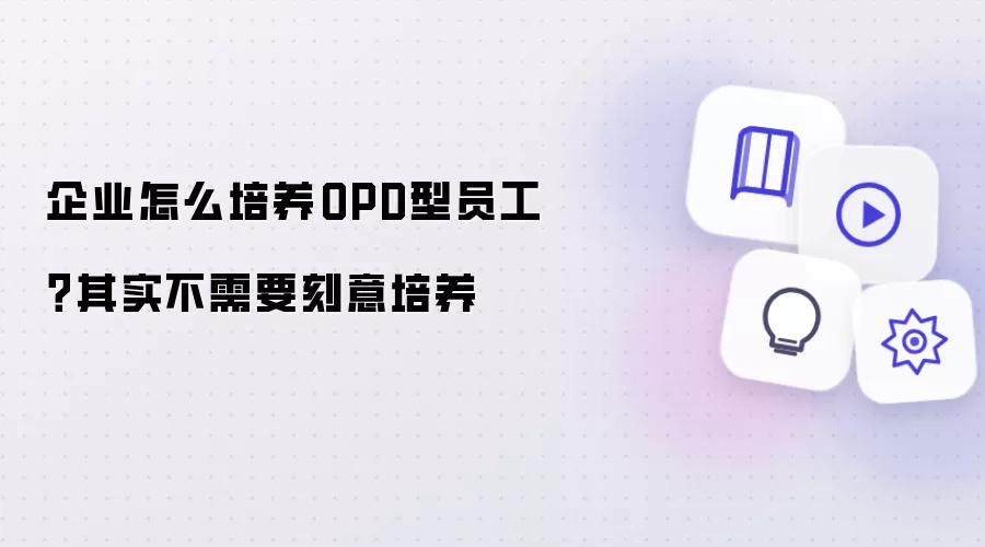 企业怎么培养OPD型员工？其实不需要刻意培养