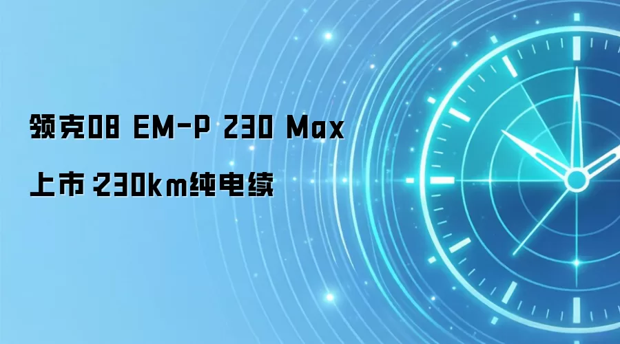 领克08 EM-P 230 Max上市：230km纯电续