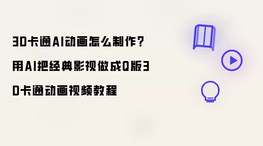 3D卡通AI动画怎么制作?用AI把经典影视做成Q版3D卡通动画视频教程