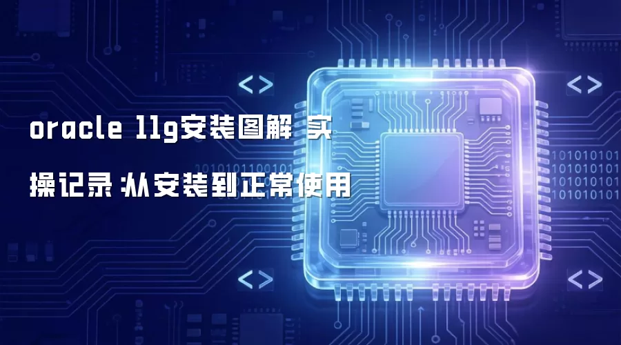 oracle 11g安装图解 实操记录:从安装到正常使用