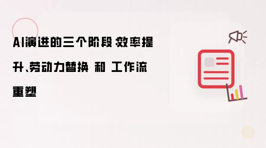 AI演进的三个阶段:效率提升、劳动力替换 和 工作流重塑