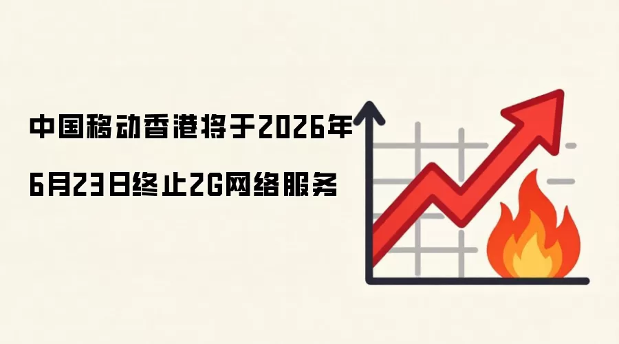 中国移动香港将于2026年6月23日终止2G网络服务