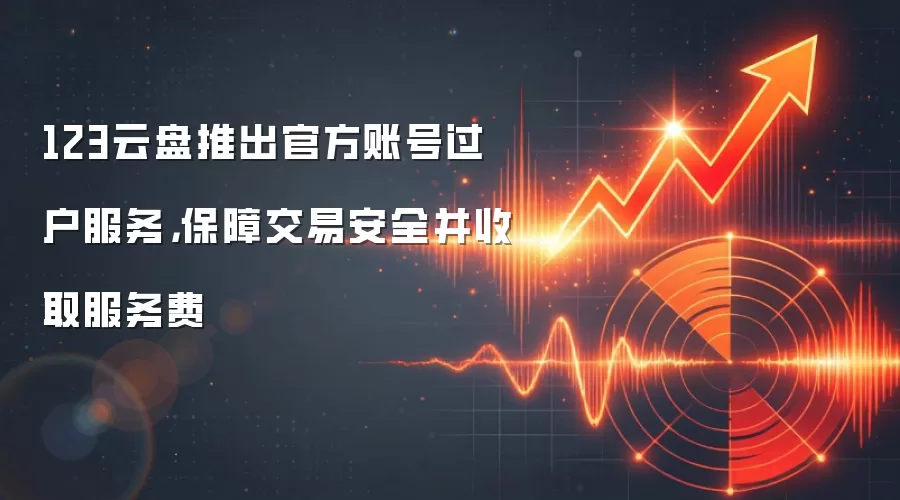 123云盘推出官方账号过户服务,保障交易安全并收取服务费