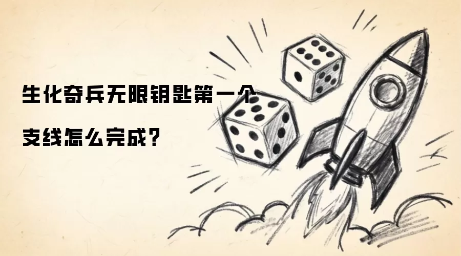 生化奇兵无限钥匙第一个支线怎么完成？