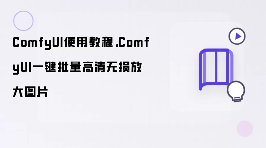 ComfyUI使用教程，ComfyUI一键批量高清无损放大图片