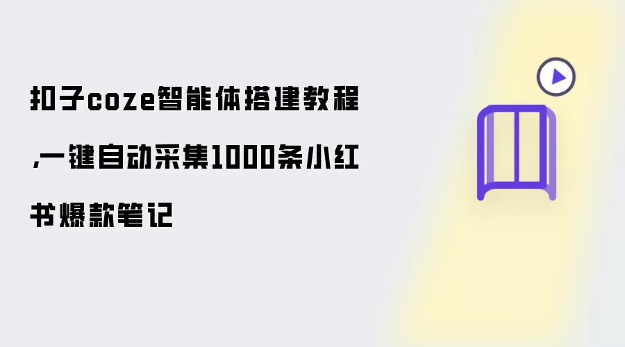 扣子coze智能体搭建教程,一键自动采集1000条小红书爆款笔记