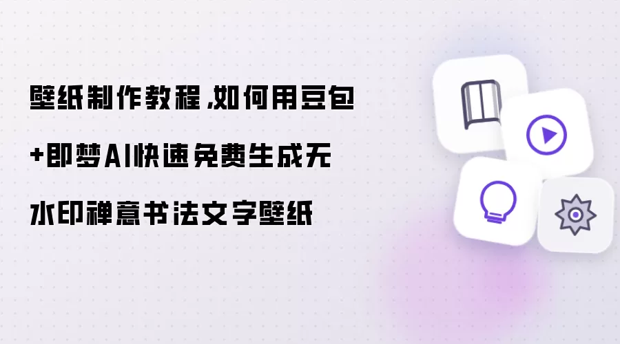 壁纸制作教程，如何用豆包+即梦AI快速免费生成无水印禅意书法文字壁纸