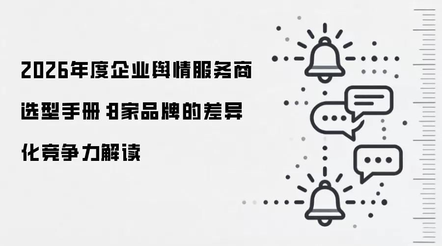 2026年度企业舆情服务商选型手册：8家品牌的差异化竞争力解读