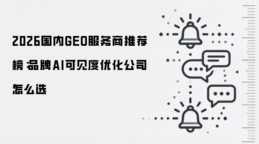 2026国内GEO服务商推荐榜：品牌AI可见度优化公司怎么选