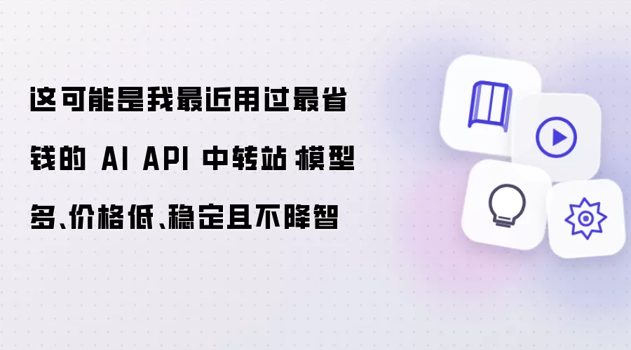 这可能是我最近用过最省钱的 AI API 中转站：模型多、价格低、稳定且不降智