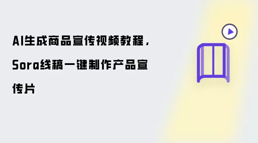 AI生成商品宣传视频教程,Sora线稿一键制作产品宣传片