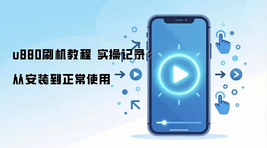 u880刷机教程 实操记录:从安装到正常使用