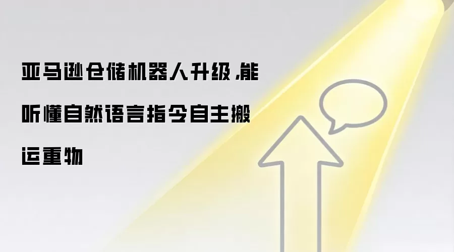 亚马逊仓储机器人升级,能听懂自然语言指令自主搬运重物