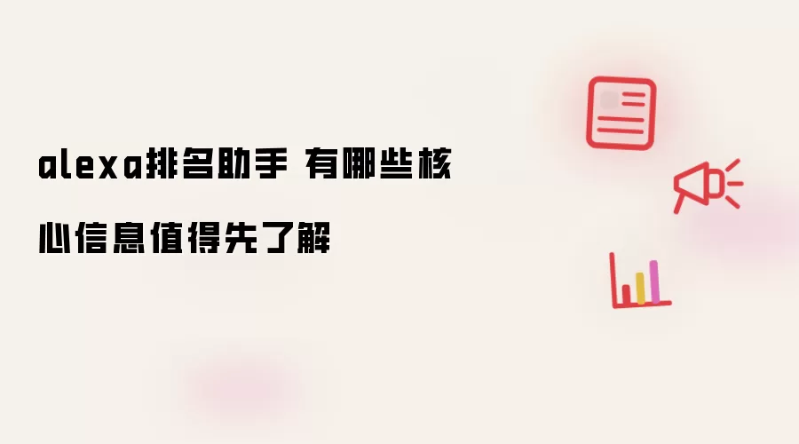 alexa排名助手 有哪些核心信息值得先了解