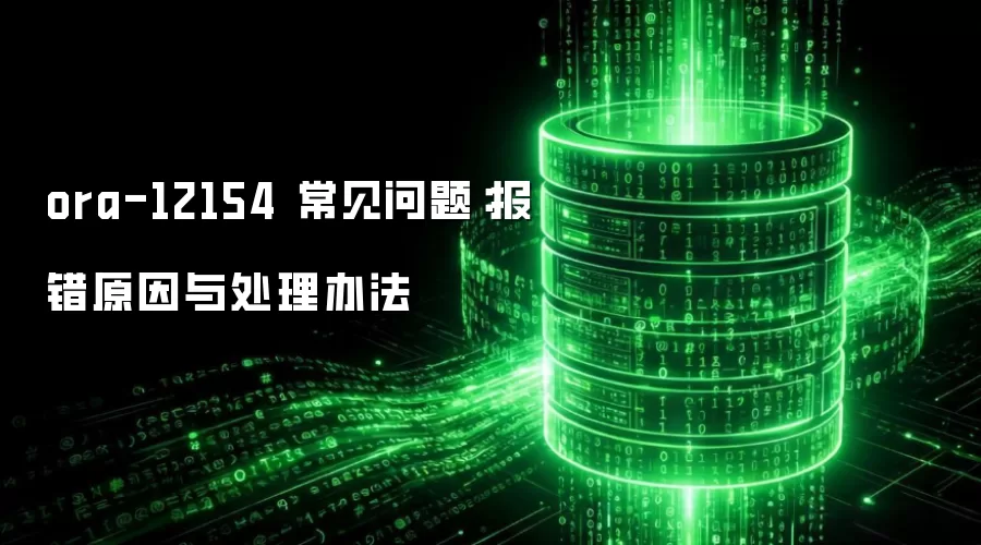 ora-12154 常见问题：报错原因与处理办法
