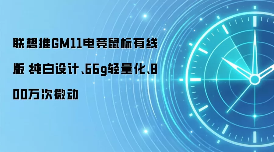 联想推GM11电竞鼠标有线版：纯白设计、66g轻量化、800万次微动