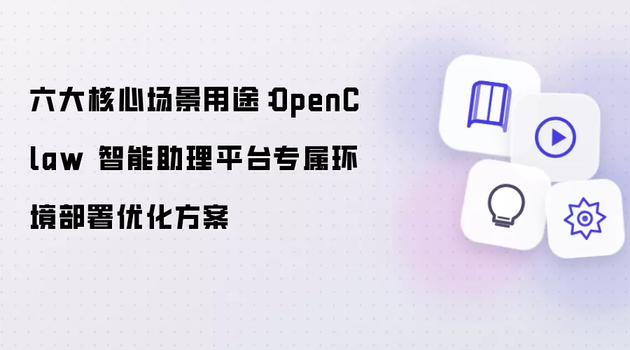 六大核心场景用途：OpenClaw 智能助理平台专属环境部署优化方案
