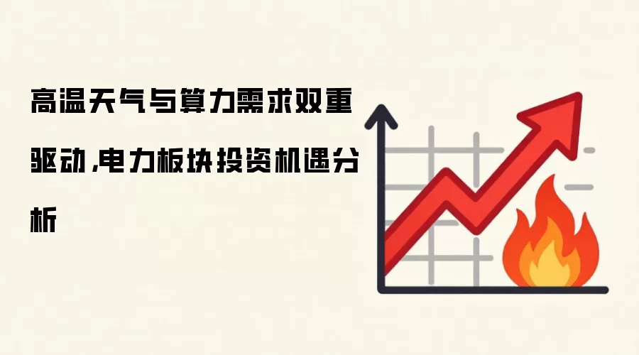 高温天气与算力需求双重驱动,电力板块投资机遇分析