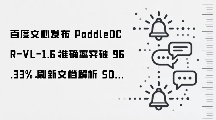 百度文心发布 PaddleOCR-VL-1.6：准确率突破 96.33%，刷新文档解析 SOTA