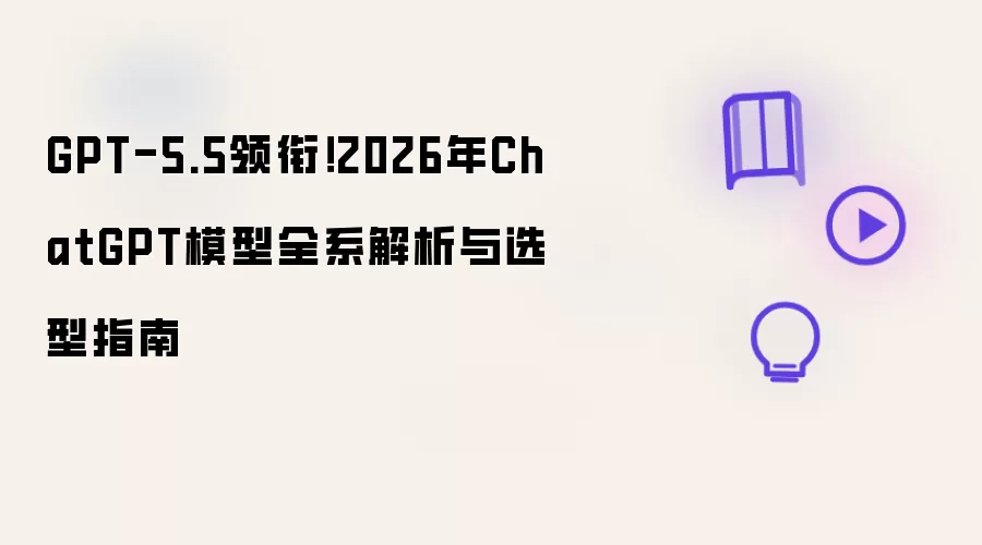 GPT-5.5领衔！2026年ChatGPT模型全系解析与选型指南