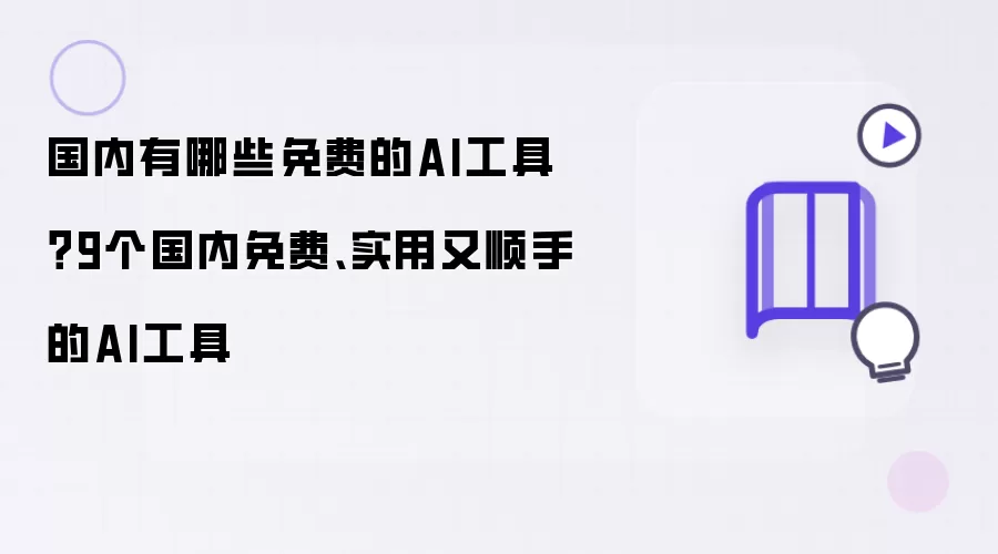国内有哪些免费的AI工具？9个国内免费、实用又顺手的AI工具