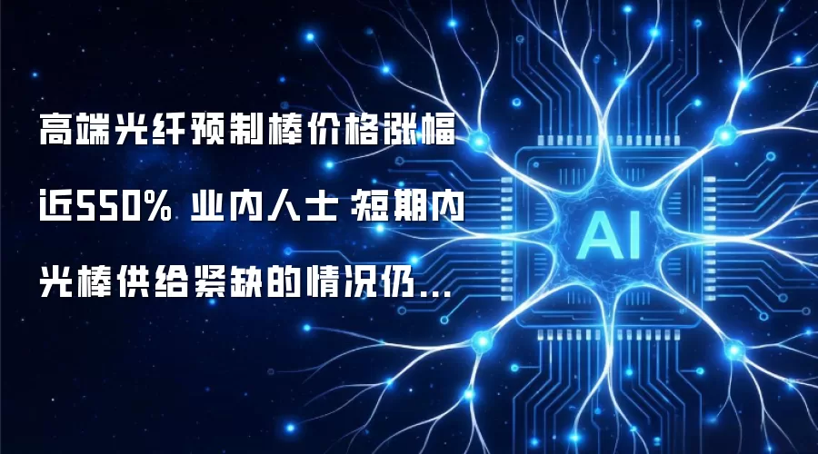 高端光纤预制棒价格涨幅近550% 业内人士:短期内光棒供给紧缺的情况仍会阶段性固化