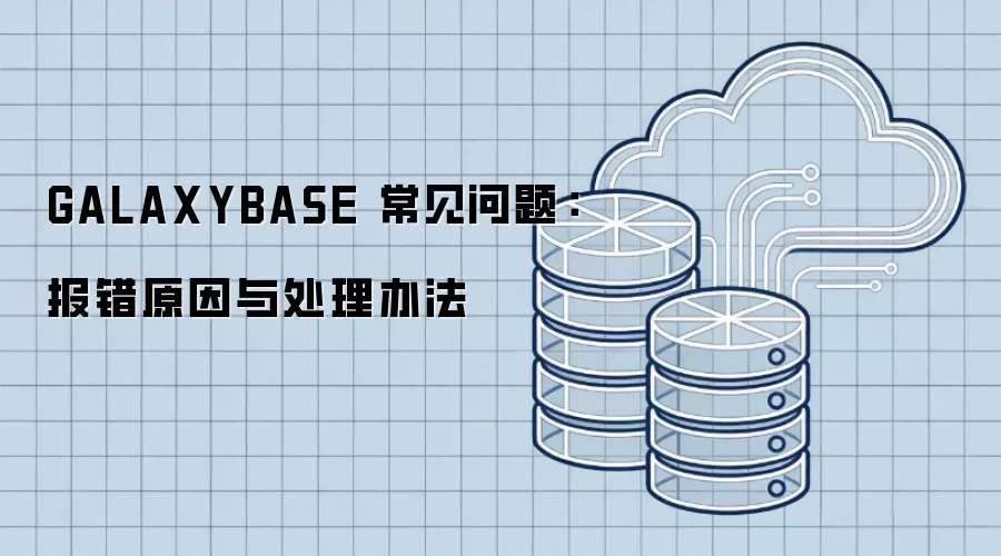 GALAXYBASE 常见问题：报错原因与处理办法