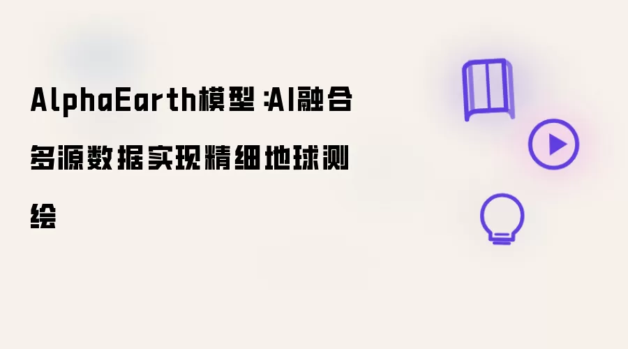 AlphaEarth模型：AI融合多源数据实现精细地球测绘