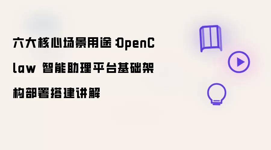 六大核心场景用途:OpenClaw 智能助理平台基础架构部署搭建讲解