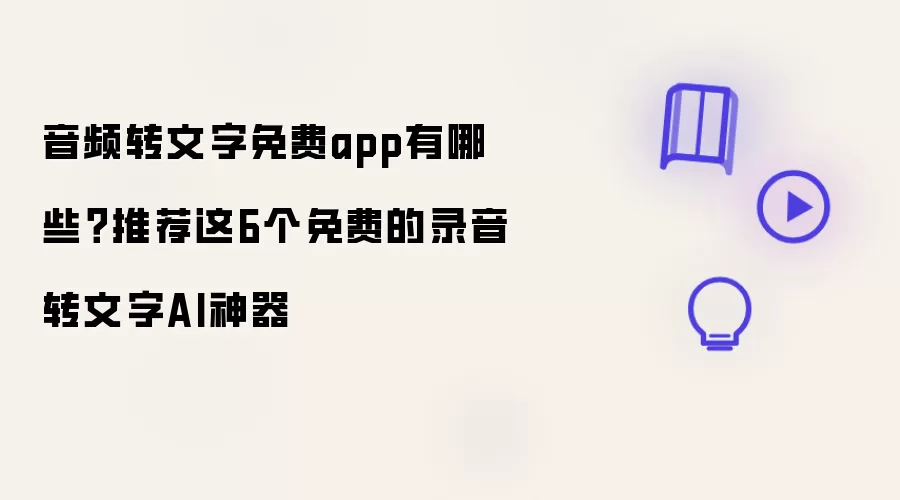 音频转文字免费app有哪些?推荐这6个免费的录音转文字AI神器