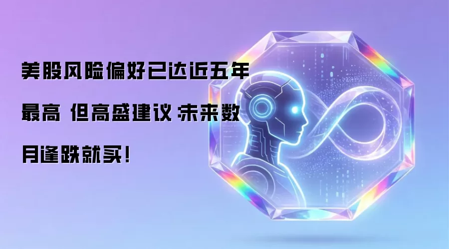 美股风险偏好已达近五年最高 但高盛建议：未来数月逢跌就买！