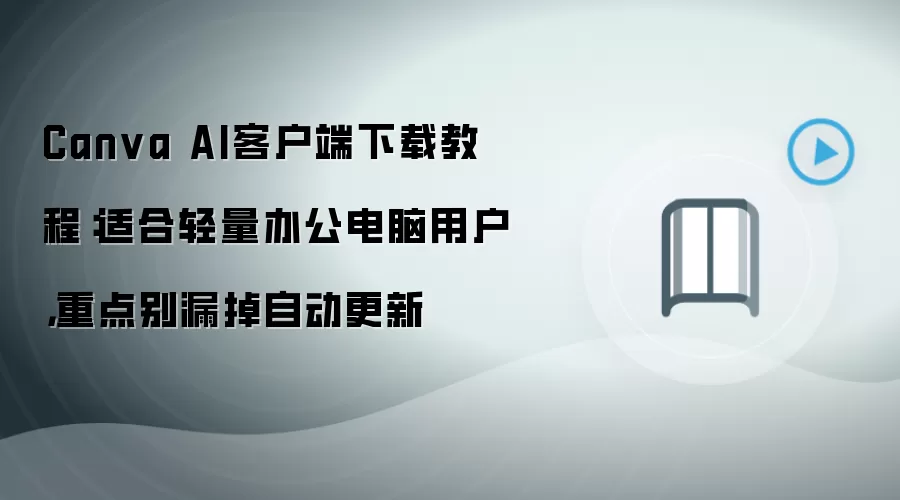 Canva AI客户端下载教程:适合轻量办公电脑用户,重点别漏掉自动更新