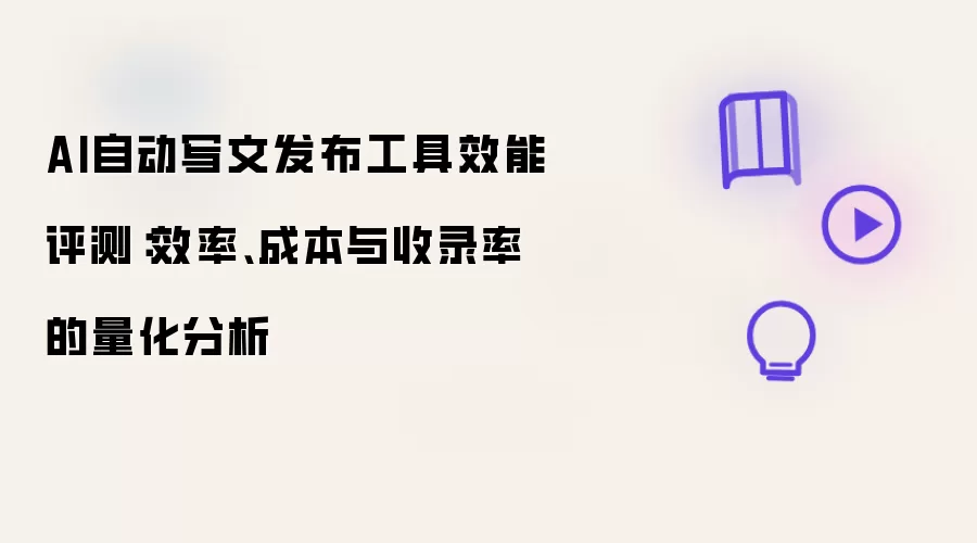 AI自动写文发布工具效能评测：效率、成本与收录率的量化分析