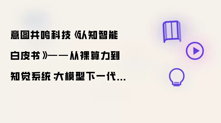 意图共鸣科技《认知智能白皮书》——从裸算力到知觉系统：大模型下一代架构演进方向