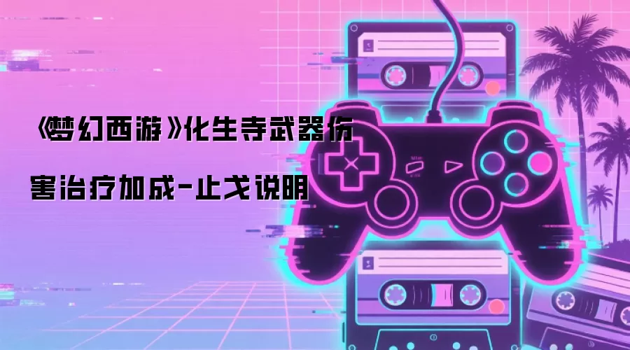 《梦幻西游》化生寺武器伤害治疗加成-止戈说明