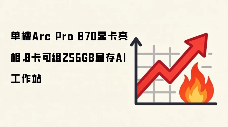 单槽Arc Pro B70显卡亮相,8卡可组256GB显存AI工作站