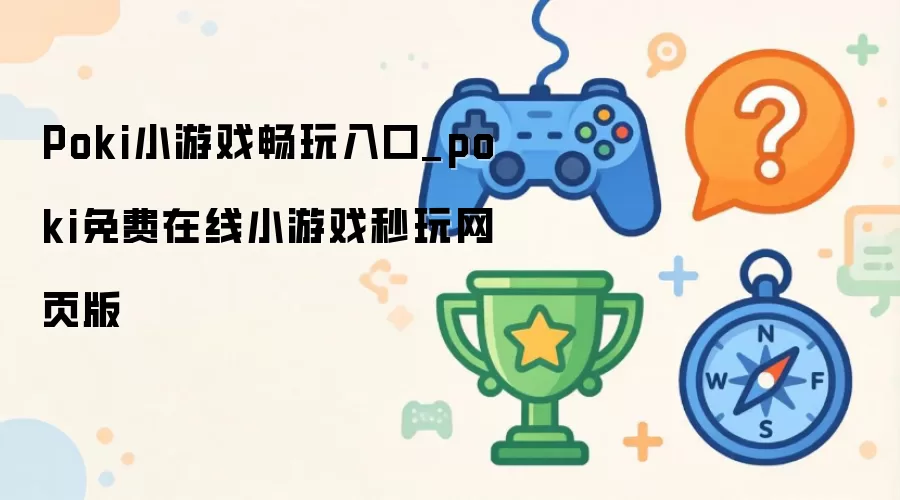 Poki小游戏畅玩入口_poki免费在线小游戏秒玩网页版